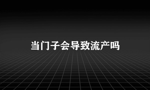 当门子会导致流产吗