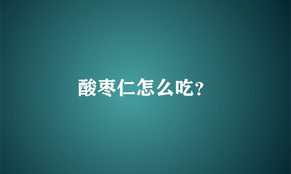酸枣仁怎么吃？