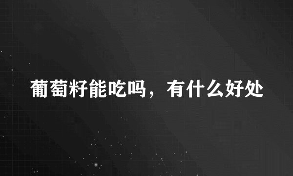 葡萄籽能吃吗，有什么好处