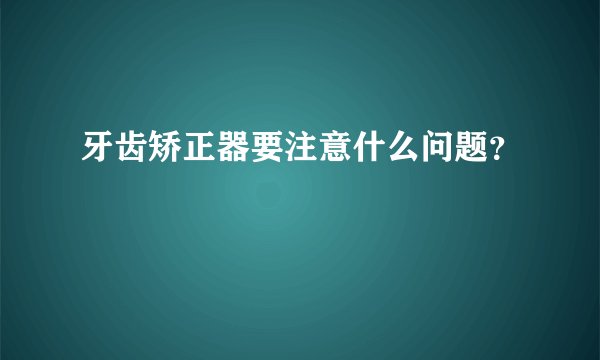 牙齿矫正器要注意什么问题？