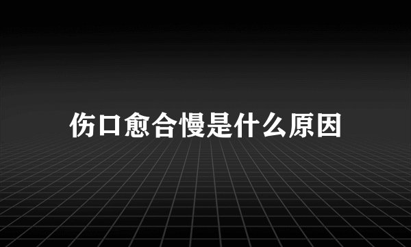 伤口愈合慢是什么原因
