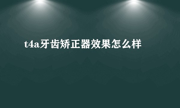 t4a牙齿矫正器效果怎么样