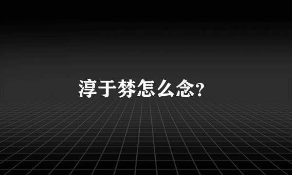 淳于棼怎么念？