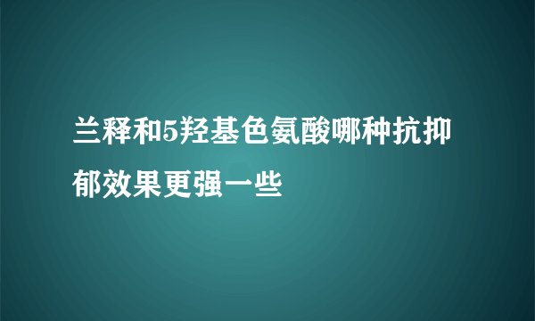 兰释和5羟基色氨酸哪种抗抑郁效果更强一些