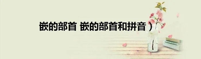 嵌的部首 嵌的部首和拼音)