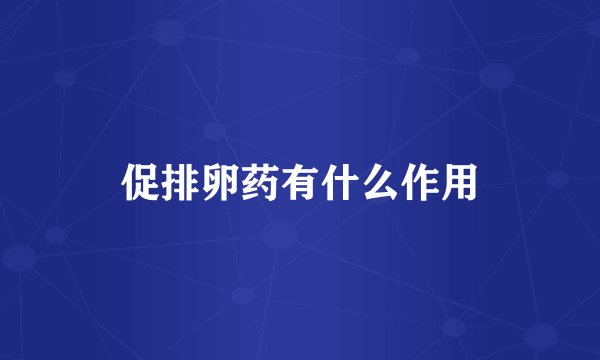 促排卵药有什么作用