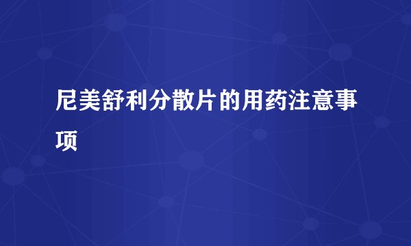 尼美舒利分散片的用药注意事项