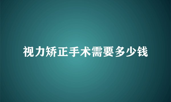 视力矫正手术需要多少钱