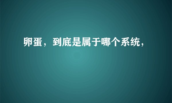 卵蛋，到底是属于哪个系统，