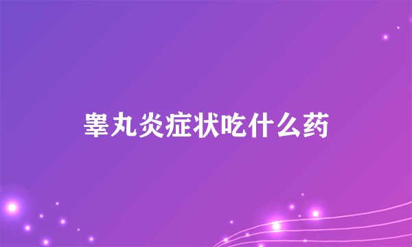 睾丸炎症状吃什么药