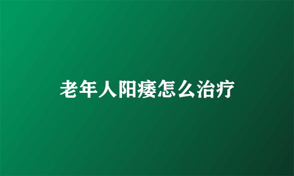 老年人阳痿怎么治疗
