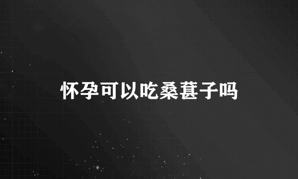 怀孕可以吃桑葚子吗