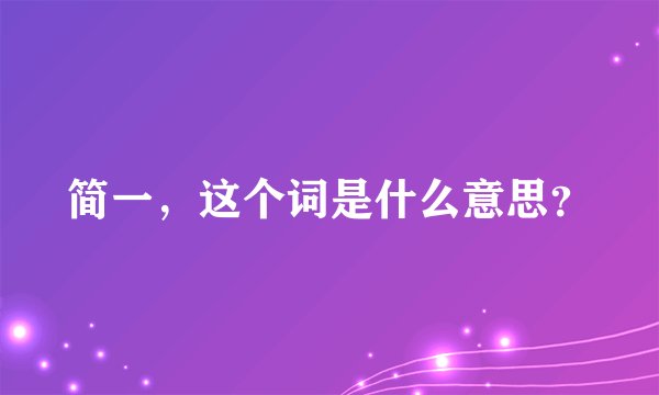 简一，这个词是什么意思？