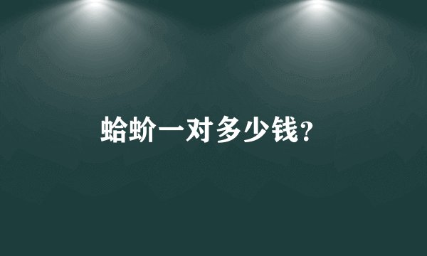蛤蚧一对多少钱？