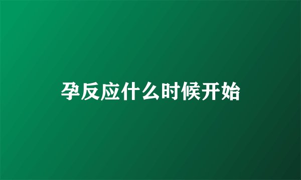 孕反应什么时候开始
