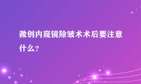 微创内窥镜除皱术术后要注意什么?