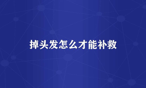 掉头发怎么才能补救
