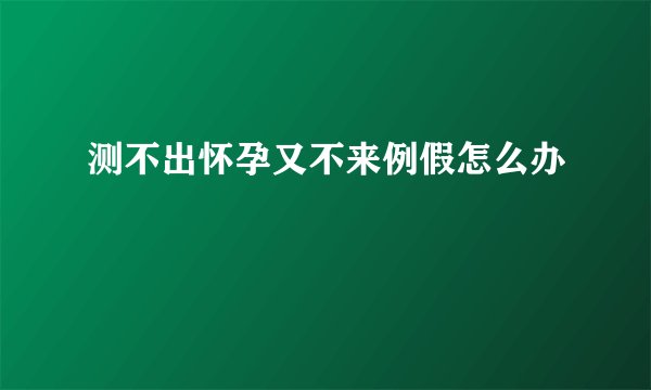 测不出怀孕又不来例假怎么办