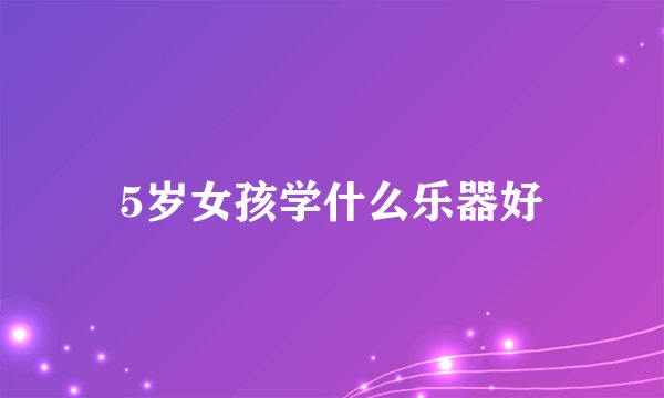 5岁女孩学什么乐器好