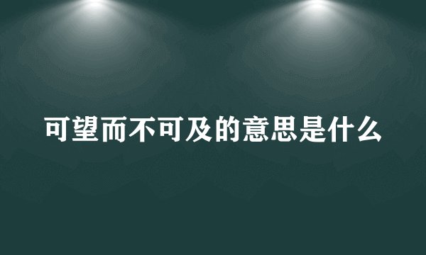 可望而不可及的意思是什么