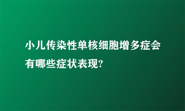 小儿传染性单核细胞增多症会有哪些症状表现?