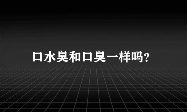 口水臭和口臭一样吗?