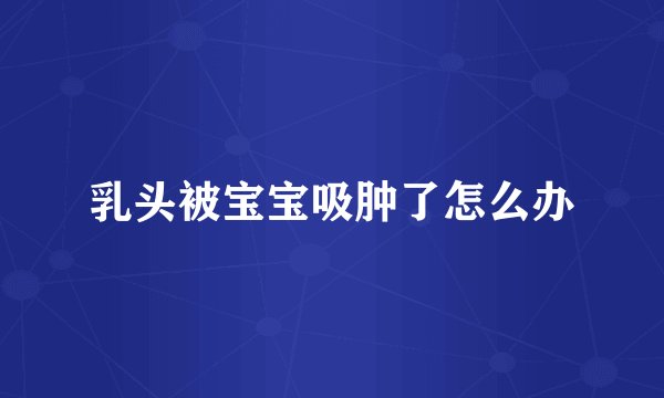 乳头被宝宝吸肿了怎么办