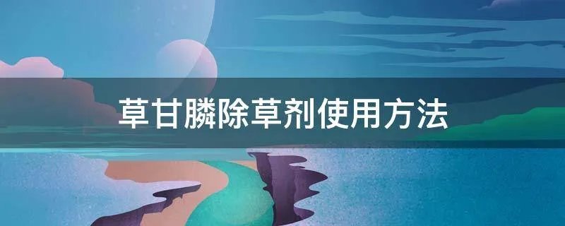 草甘膦除草剂使用方法
