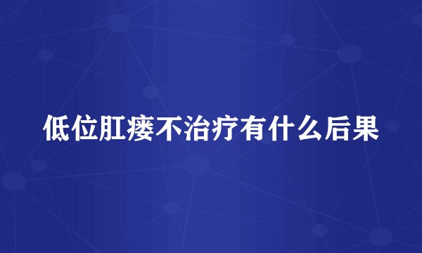 低位肛瘘不治疗有什么后果