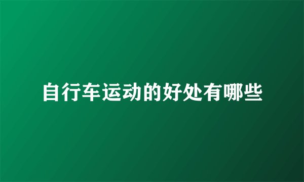 自行车运动的好处有哪些
