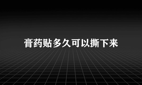 膏药贴多久可以撕下来