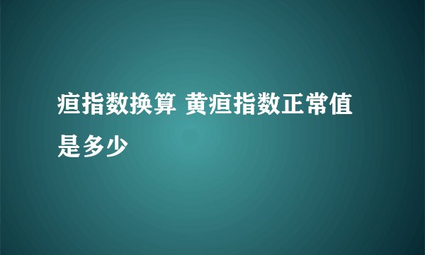 疸指数换算 黄疸指数正常值是多少