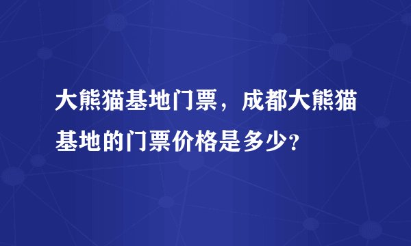 大熊猫基地门票,成都大熊猫基地的门票价格是多少?
