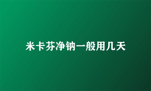 米卡芬净钠一般用几天