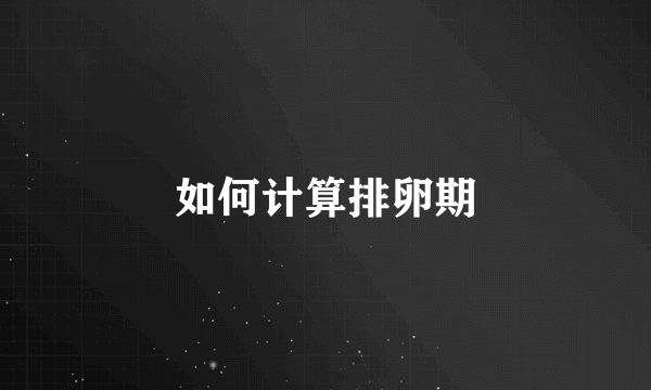 如何计算排卵期