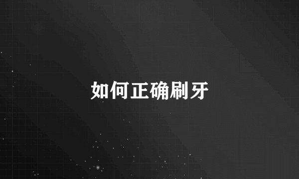 如何正确刷牙