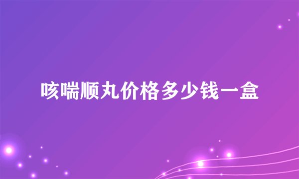 咳喘顺丸价格多少钱一盒