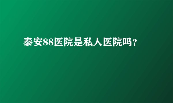 泰安88医院是私人医院吗？