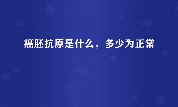 癌胚抗原是什么，多少为正常