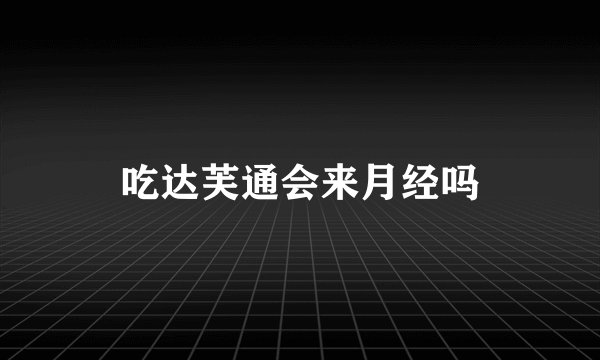 吃达芙通会来月经吗