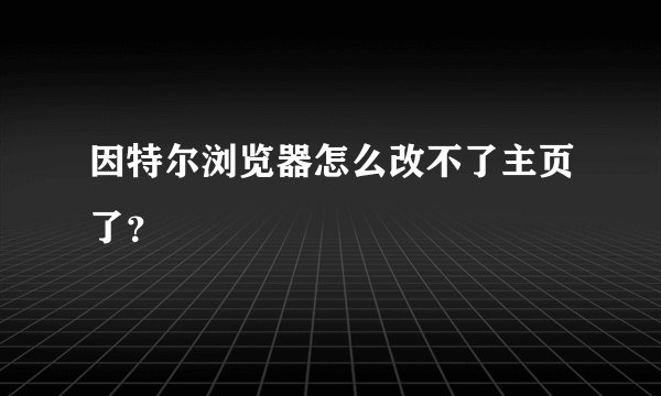 因特尔浏览器怎么改不了主页了？