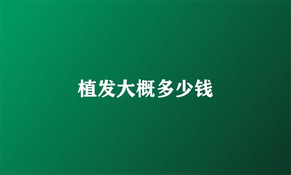 植发大概多少钱