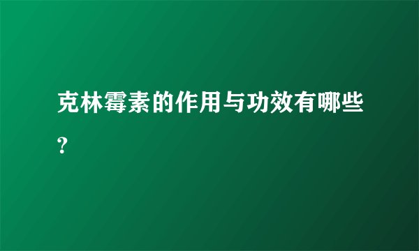 克林霉素的作用与功效有哪些？