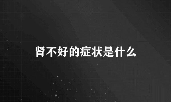 肾不好的症状是什么