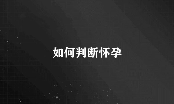 如何判断怀孕