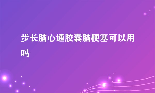 步长脑心通胶囊脑梗塞可以用吗