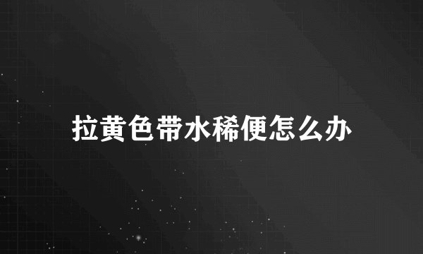 拉黄色带水稀便怎么办