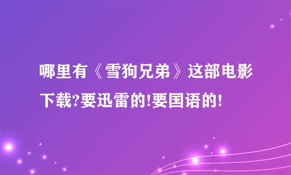 哪里有《雪狗兄弟》这部电影下载?要迅雷的!要国语的!
