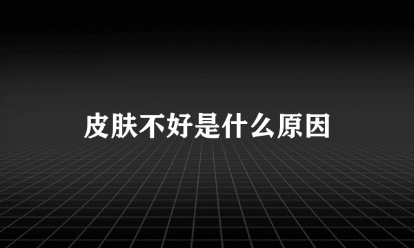 皮肤不好是什么原因