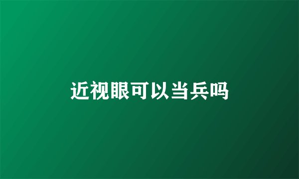 近视眼可以当兵吗